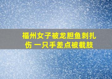 福州女子被龙胆鱼刺扎伤 一只手差点被截肢